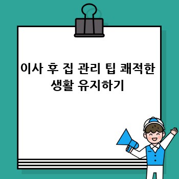 이사 후 집 관리 팁 쾌적한 생활 유지하기