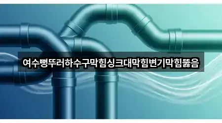 여수뻥뚜러하수구막힘싱크대막힘변기막힘뚫음