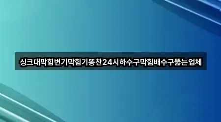 싱크대막힘변기막힘기똥찬24시하수구막힘배수구뚫는업체